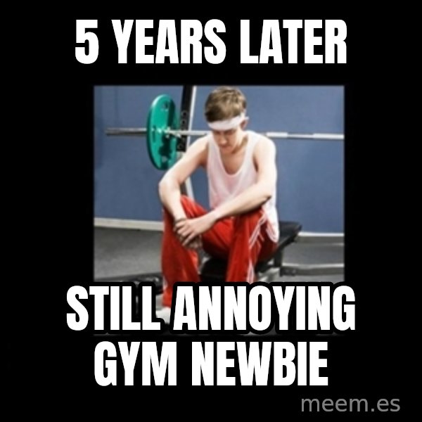 Annoying Gym Newbie meme: 5 years later / still annoying gym newbie