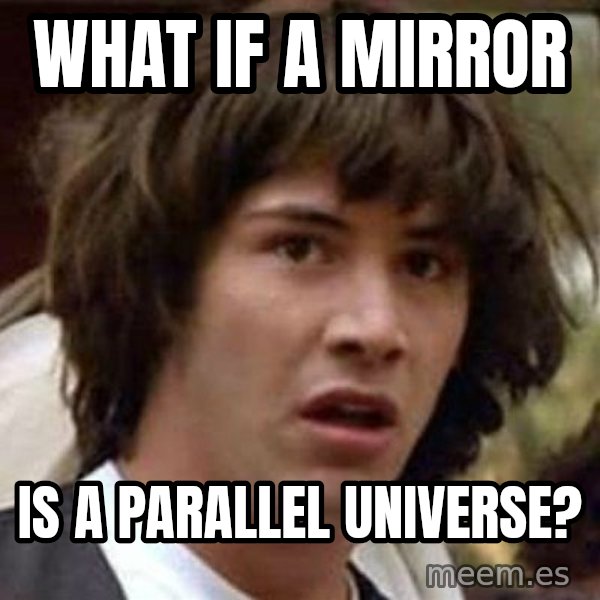 Conspiracy Keanu meme: what if a mirror / is a parallel universe?