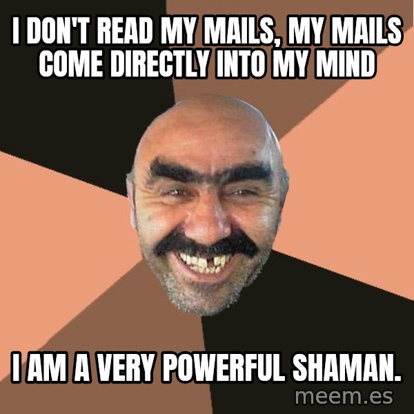 Provincial Man meme: I don't read my mails, my mails come directly into my mind / I am a very powerful shaman.