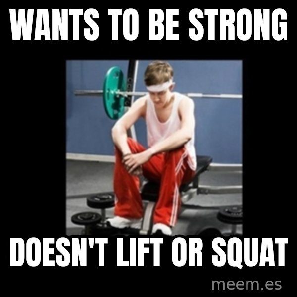 Annoying Gym Newbie meme: wants to be strong / doesn't lift or squat