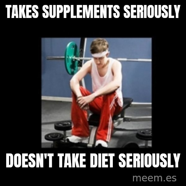 Annoying Gym Newbie meme: takes supplements seriously / doesn't take diet seriously