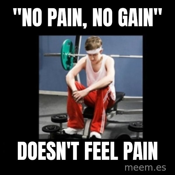 Annoying Gym Newbie meme: "no pain, no gain" / doesn't feel pain