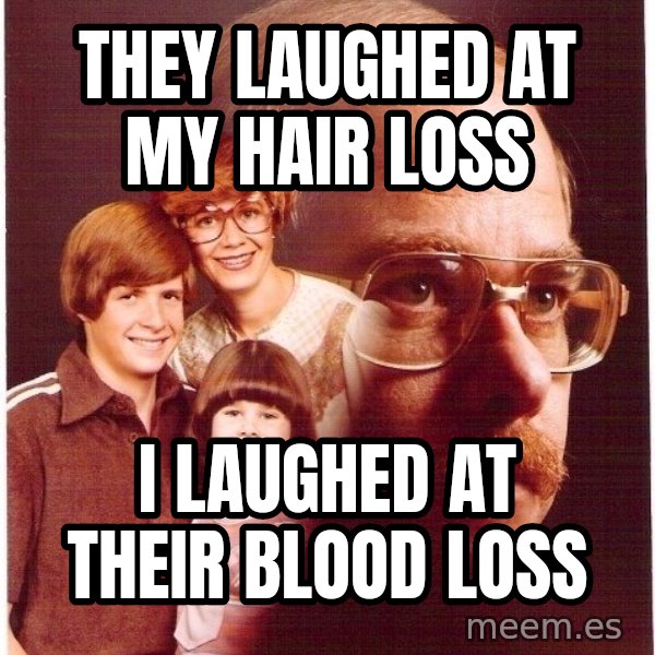 Vengeance Dad meme: they laughed at my hair loss / i laughed at their blood loss