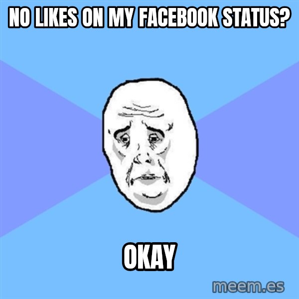 Okay Guy meme: NO LIKES ON MY FACEBOOK STATUS? / OKAY