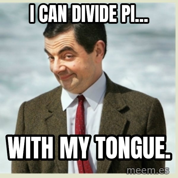 MR bean meme: I can divide pi... / with my tongue.