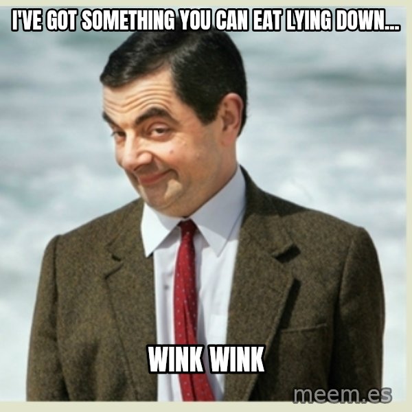MR bean meme: i've got something you can eat lying down... / wink wink