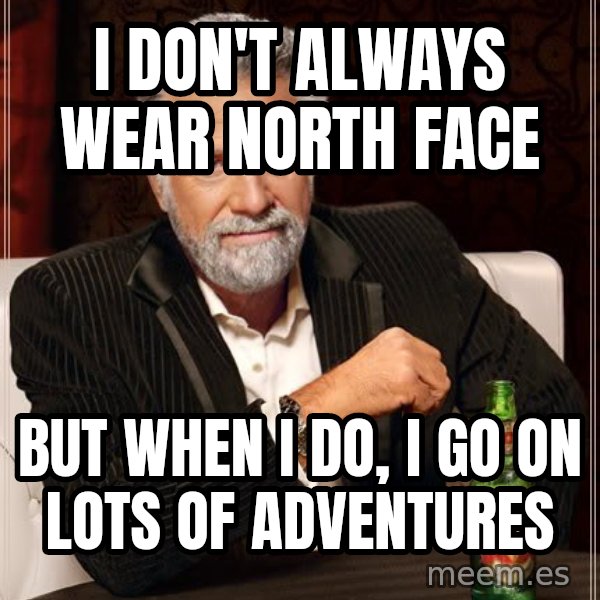 The Most Interesting Man In The World meme: I don't always wear north face / But when I do, I go on lots of adventures