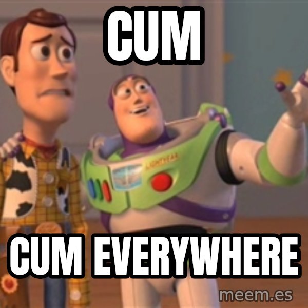 Tseverywhere meme: CUM / CUM EVERYWHERE