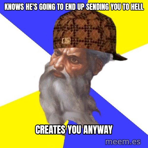 Scumbag God meme: knows he's going to end up sending you to hell / creates you anyway