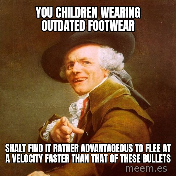 Joseph Ducreux meme: you children wearing outdated footwear / shalt find it rather advantageous to flee at a velocity faster than that of these bullets