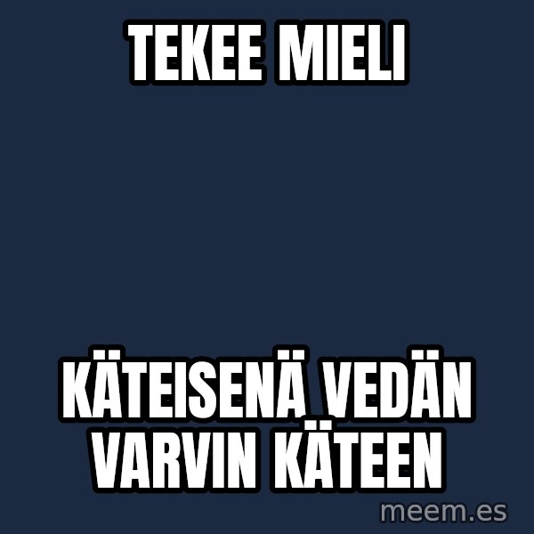 Katainen Perkele meme: tekee       mieli / käteisenä   vedän    varvin      käteen