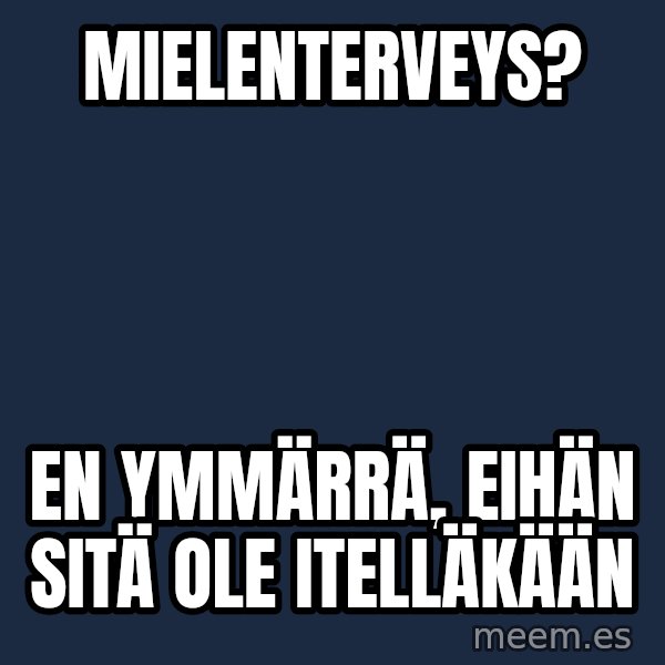 Katainen Perkele meme: mielenterveys? / en  ymmärrä, eihän  sitä  ole    itelläkään