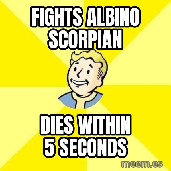 Fallout 3 meme: fights albino scorpian / dies within 5 seconds