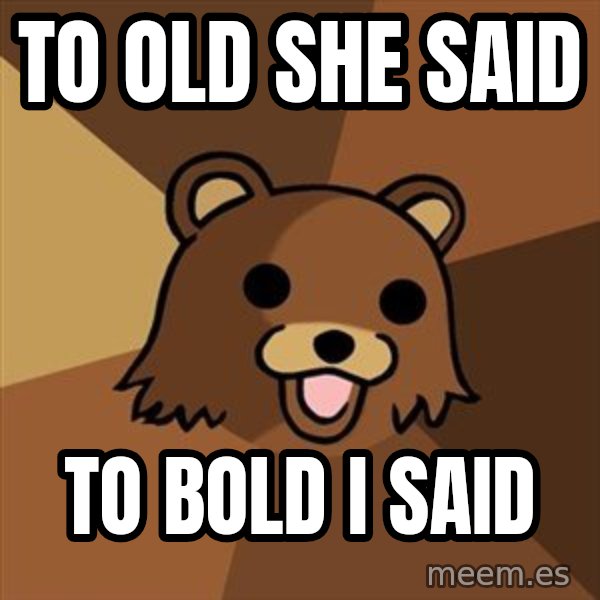 Pedobear meme: to old she said / to bold i said