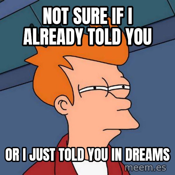Futurama Fry meme: NOT SURE IF I ALREADY TOLD YOU / OR I JUST TOLD YOU IN DREAMS