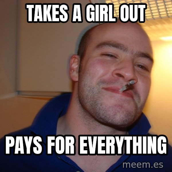 Good Guy Greg meme: takes a girl out / pays for everything