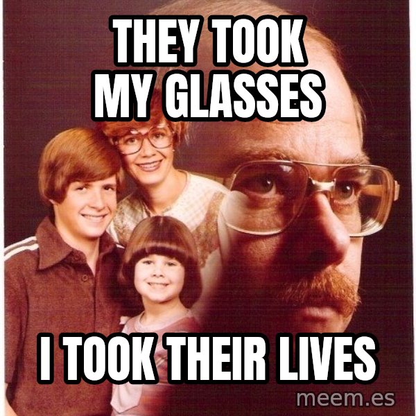 Vengeance Dad meme: They took my glasses / I took their lives