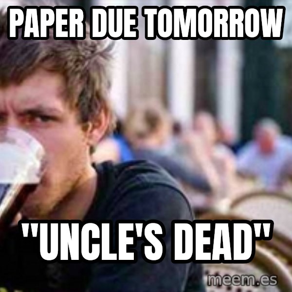 The Lazy College Senior meme: Paper due tomorrow / "uncle's dead"