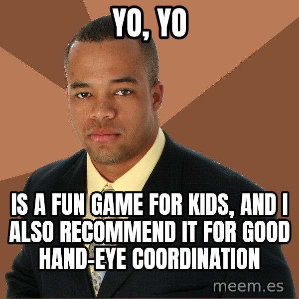 Successful Black Man meme: yo, yo / is a fun game for kids, and i also recommend it for good hand-eye coordination