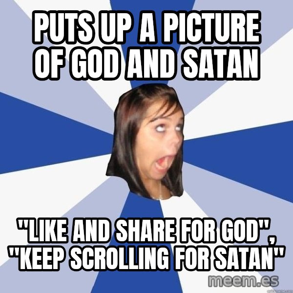 Annoying Facebook Girl meme: pUTS UP A PICTURE OF GOD AND SATAN / "LIKE AND SHARE FOR GOD", "KEEP SCROLLING FOR SATAN"