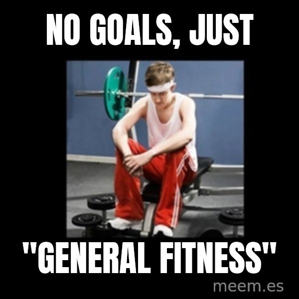 Annoying Gym Newbie meme: No goals, just / "general fitness"