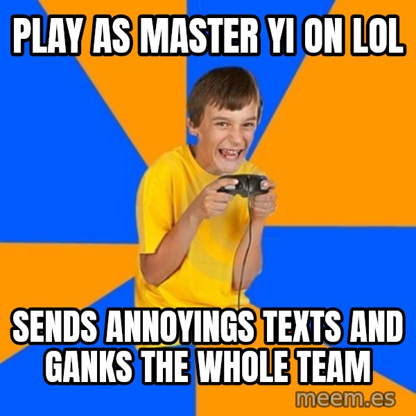 Annoying Gamer Kid meme: play as master yi on lol / sends annoyings texts and ganks the whole team