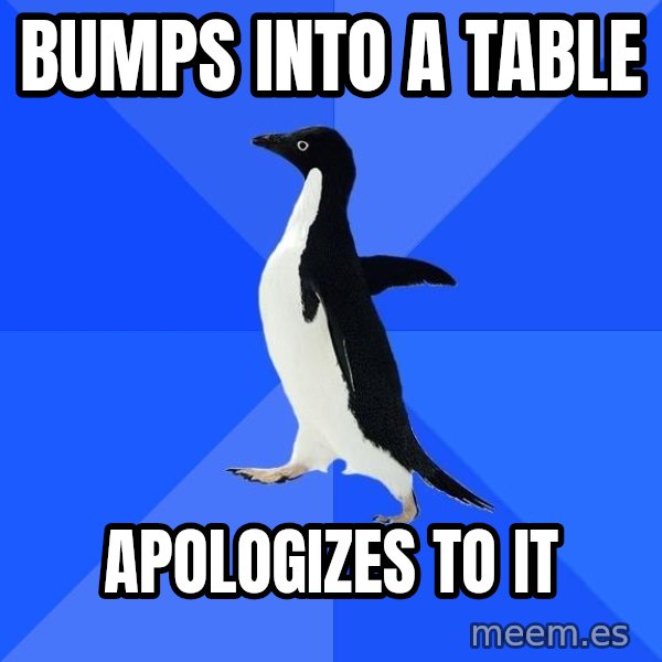 Socially Awkward Penguin meme: Bumps into a taBle / apologizes to it