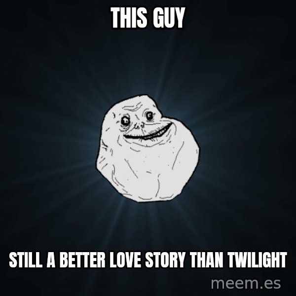 Forever Alone meme: This guy / still a better love story than twilight