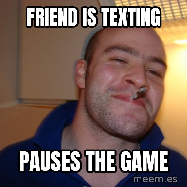 Good Guy Greg meme: Friend is texting / pauses the game