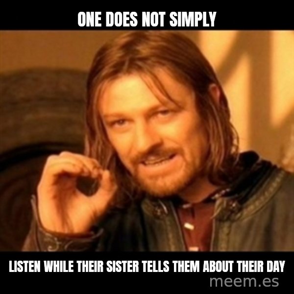 Does not simply walk into mordor Boromir  meme: One does not simply / listen while their sister tells them about their day