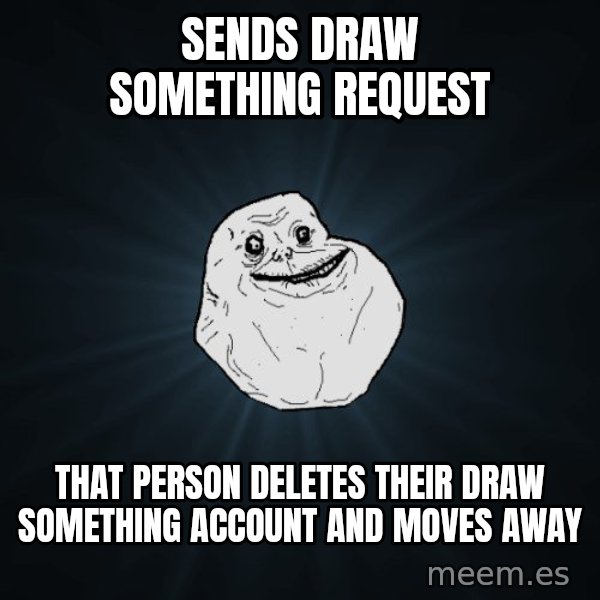 Forever Alone meme: Sends draw something request / that person deletes their draw something account and moves away