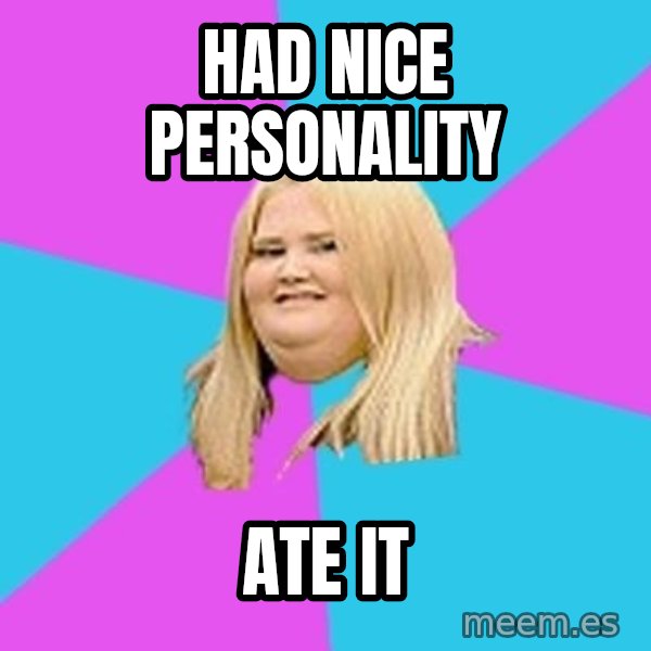Fat Girl meme: had nice personality / ate it