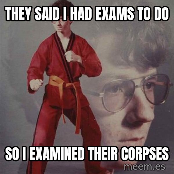 PTSD Karate Kyle meme: They said i had exams to do / so i examined their corpses