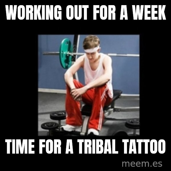 Annoying Gym Newbie meme: working out for a week / time for a tribal tattoo