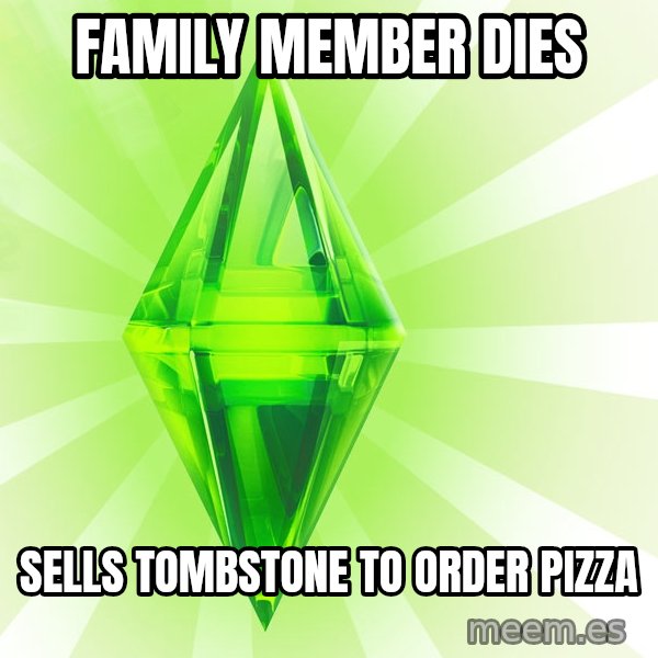 Sims meme: family member dies / sells tombstone to order pizza