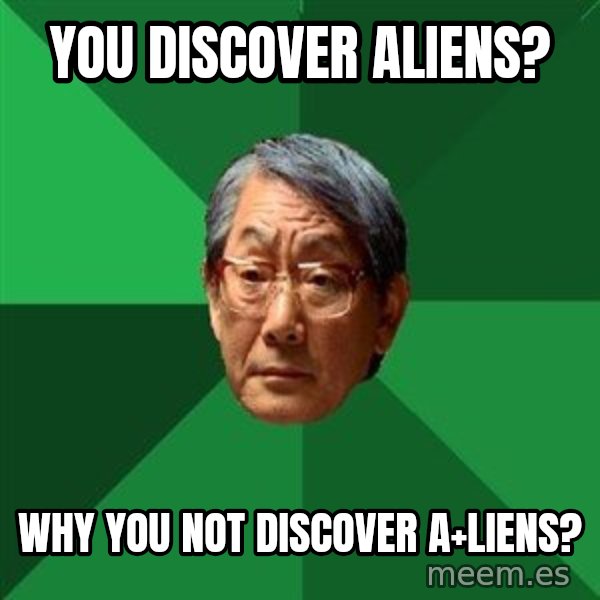 High Expectations Asian Father meme: you discover aliens? / why you not discover a+liens?