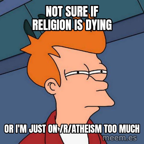 Futurama Fry meme: Not sure if religion is dying / or i'm just on /r/atheism too much