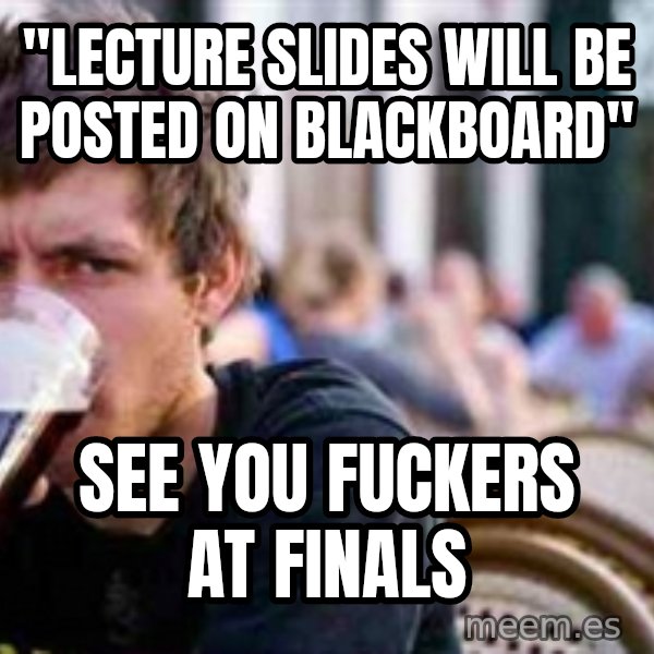 The Lazy College Senior meme: "Lecture slides will be posted on blackboard" / See you fuckers at finals