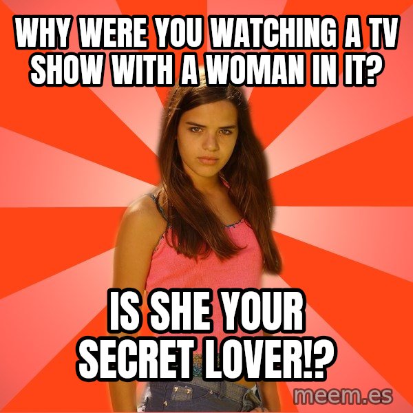 Jealous Girl meme: Why were you watching a tv show with a woman in it? / is she your secret lover!?