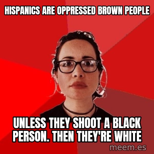 Liberal Douche Garofalo meme: Hispanics are oppressed brown people / Unless they shoot a black person. Then they're white