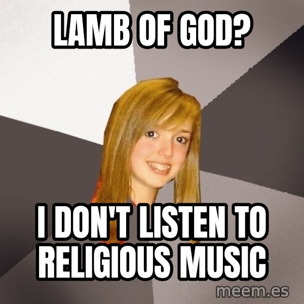 Musically Oblivious 8th Grader meme: Lamb of god? / I don't Listen to religious music
