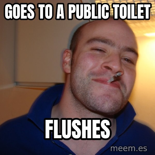 Good Guy Greg meme: Goes to a Public toilet / flushes