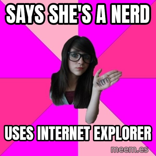Idiot Nerd Girl meme: Says she's a nerd / uses internet explorer