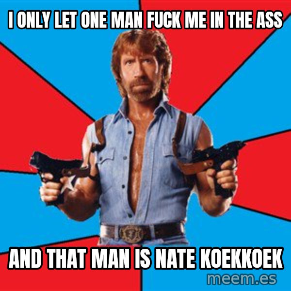 Chuck Norris  meme: I only let one man fuck me in the ass / And That man is Nate koekkoek