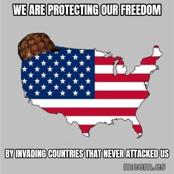 Scumbag America2 meme: We are protecting our freedom / by invading countries that never attacked us