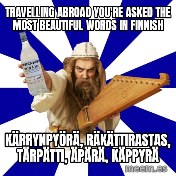 FinnishProblems meme: Travelling abroad you're asked the most beautiful words in finnish / kärrynpyörä, räkättirastas, tärpätti, äpärä, käppyrä