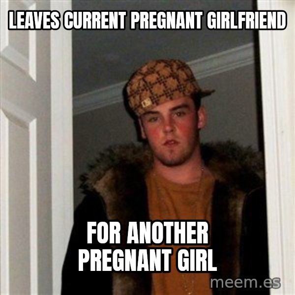 Scumbag Steve meme: leaves current pregnant girlfriend / for another pregnant girl