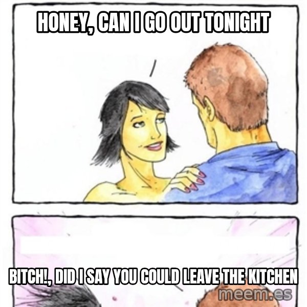 Alpha Boyfriend meme: HONEY, CAN I GO OUT TONIGHT / BITCH!, DID I SAY YOU COULD LEAVE THE KITCHEN