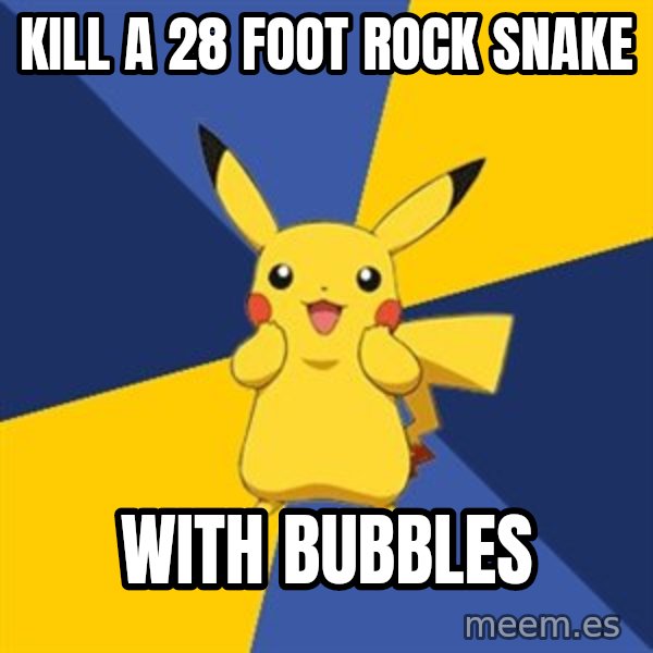 Pokemon Logic  meme: kill a 28 foot rock snake / with bubbles