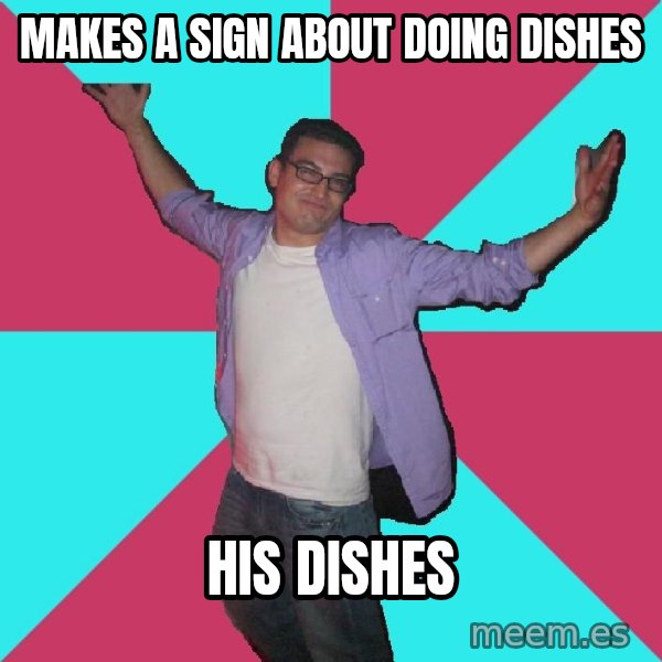 Douchebag Roommate meme: MAkes a sign about doing dishes / His dishes